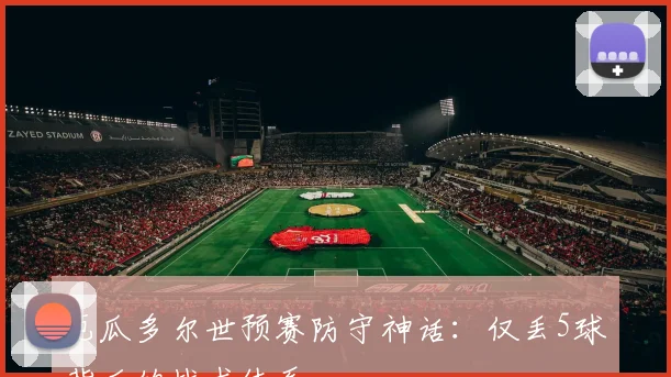 厄瓜多尔世预赛防守神话：仅丢5球背后的战术体系