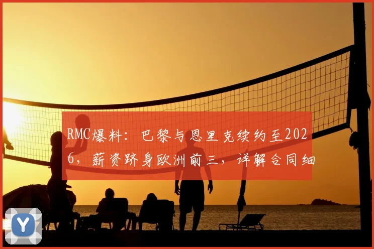 RMC爆料：巴黎与恩里克续约至2026，薪资跻身欧洲前三，详解合同细节与球队未来布局