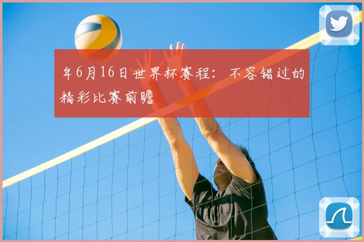 年6月16日世界杯赛程：不容错过的精彩比赛前瞻