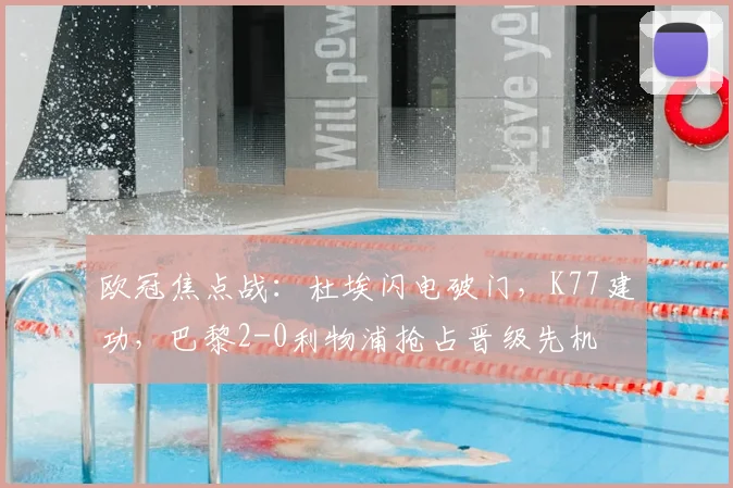 欧冠焦点战：杜埃闪电破门，K77建功，巴黎2-0利物浦抢占晋级先机