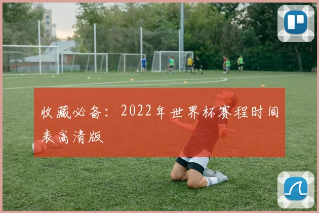 收藏必备：2022年世界杯赛程时间表高清版
