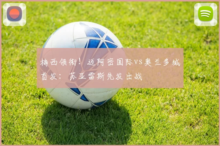 梅西领衔！迈阿密国际vs奥兰多城首发：苏亚雷斯先发出战