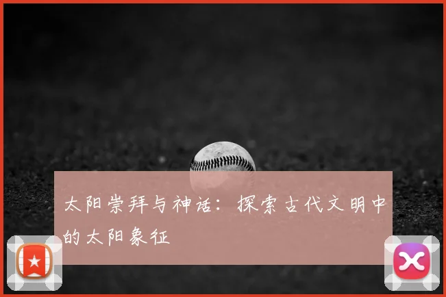 太阳崇拜与神话：探索古代文明中的太阳象征