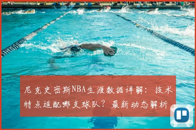 尼克史密斯NBA生涯数据详解：技术特点适配哪支球队？最新动态解析