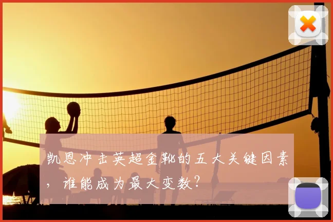 凯恩冲击英超金靴的五大关键因素，谁能成为最大变数？