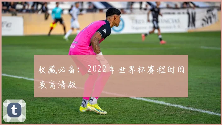 收藏必备：2022年世界杯赛程时间表高清版