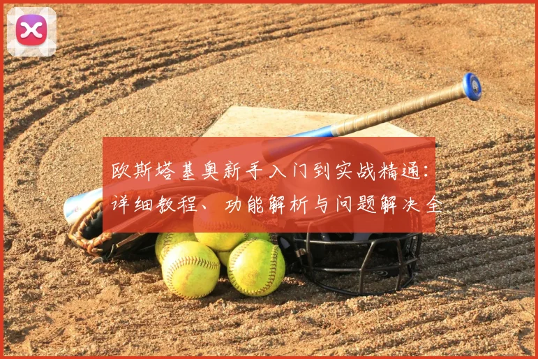 欧斯塔基奥新手入门到实战精通：详细教程、功能解析与问题解决全攻略