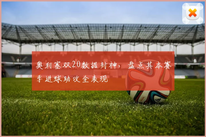 奥利塞双20数据封神，盘点其本赛季进球助攻全表现